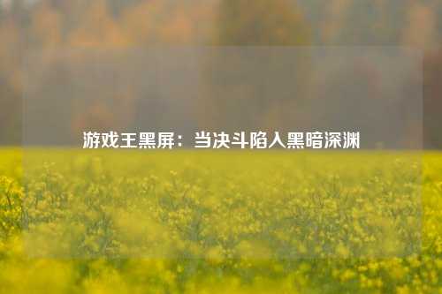 游戏王黑屏:当决斗陷入黑暗深渊