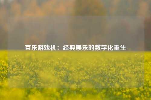 百乐游戏机:经典娱乐的数字化重生